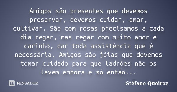 Amigos são presentes que devemos preservar, devemos cuidar, amar, cultivar. São com rosas precisamos a cada dia regar, mas regar com muito amor e carinho, dar t... Frase de Stéfane Queiroz.