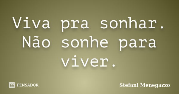 Viva pra sonhar. Não sonhe para viver.... Frase de Stefani Menegazzo.