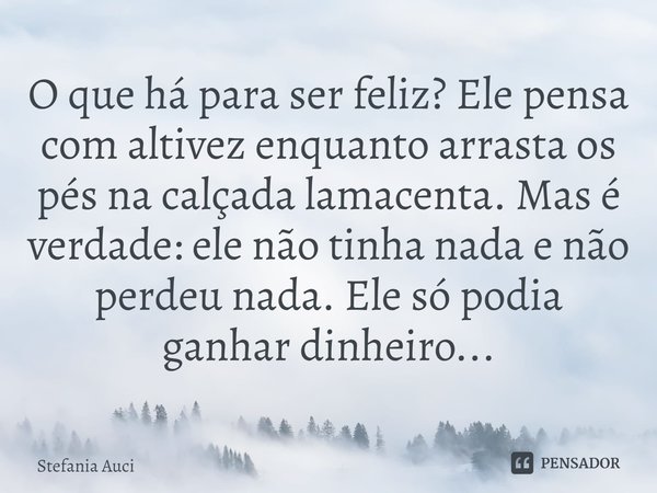 O que há para ser feliz? Ele pensa com altivez enquanto arrasta os pés na calçada lamacenta. Mas é verdade: ele não tinha nada e não perdeu nada. Ele só podia g... Frase de Stefania Auci.