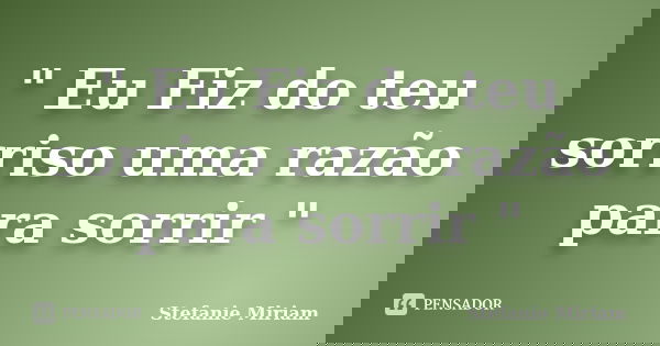 " Eu Fiz do teu sorriso uma razão para sorrir "... Frase de Stefanie Miriam.