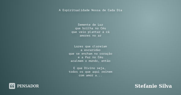 A Espiritualidade Nossa de Cada Dia Semente de Luz que brilha no Céu que veio plantar à cá amores no ar Luzes que clareiam a escuridão que se encham no coração ... Frase de Stefanie Silva.