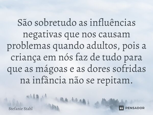 São sobretudo as influências negativas que nos causam problemas quando adultos, pois a criança em nós faz de tudo para que as mágoas e as dores sofridas na infâ... Frase de Stefanie Stahl.