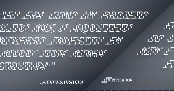 "EU ERA COMO UM PROJETO FALIDO MAS,O ARQUITETO DO UNIVERSO INVESTIU EM MIM E MUDOU TODA MINHA ESTRUTURA"... Frase de STEFANIFSILVA.