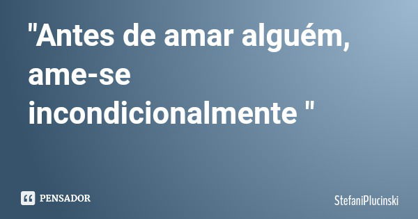 "Antes de amar alguém, ame-se incondicionalmente "... Frase de StefaniPlucinski.
