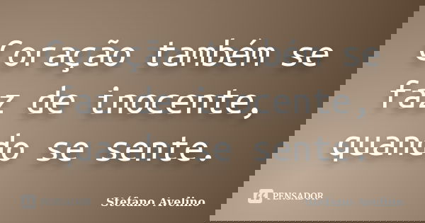 Coração também se faz de inocente, quando se sente.... Frase de Stéfano Avelino.