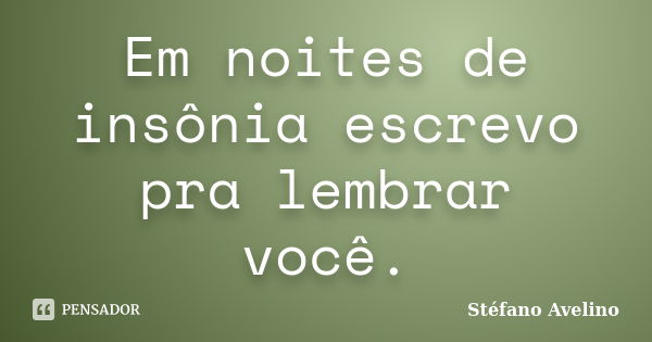 Em noites de insônia escrevo pra lembrar você.... Frase de Stéfano Avelino.