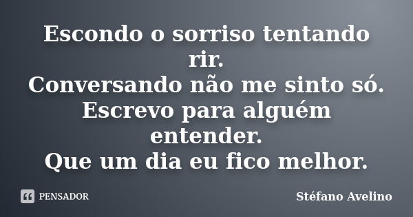 Escondo o sorriso tentando rir. Conversando não me sinto só. Escrevo para alguém entender. Que um dia eu fico melhor.... Frase de Stéfano Avelino.