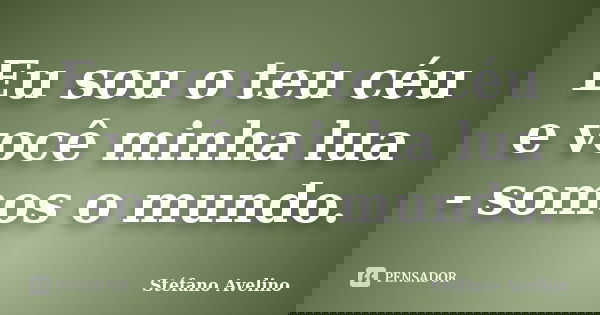 Eu sou o teu céu e você minha lua - somos o mundo.... Frase de Stéfano Avelino.