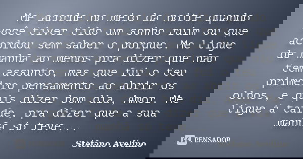 Me acorde no meio da noite quando você tiver tido um sonho ruim ou que acordou sem saber o porque. Me ligue de manhã ao menos pra dizer que não tem assunto, mas... Frase de Stéfano Avelino.