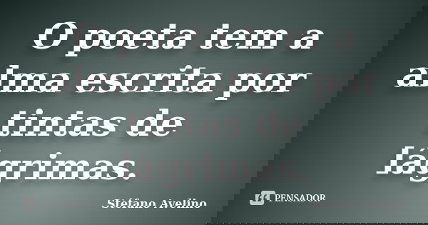 O poeta tem a alma escrita por tintas de lágrimas.... Frase de Stéfano Avelino.