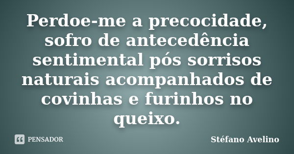 Perdoe-me a precocidade, sofro de antecedência sentimental pós sorrisos naturais acompanhados de covinhas e furinhos no queixo.... Frase de Stéfano Avelino.