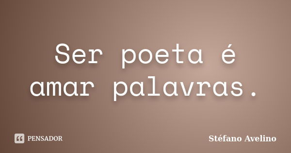 Ser poeta é amar palavras.... Frase de Stéfano Avelino.