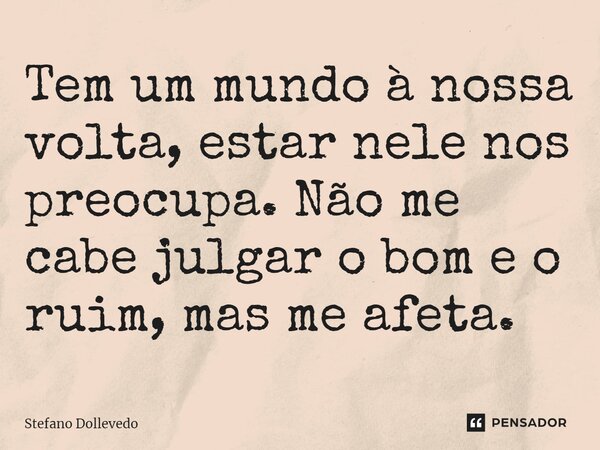 ⁠⁠Tem um mundo à nossa volta, estar nele nos preocupa. Não me cabe julgar o bom e o ruim, mas me afeta.... Frase de Stefano Dollevedo.