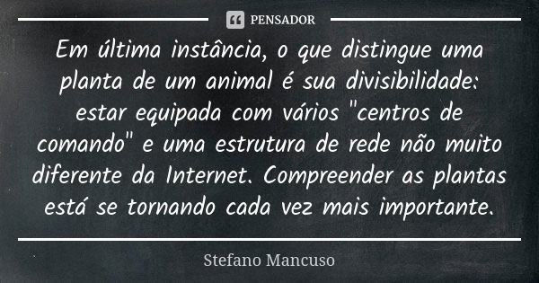 Em última instância, o que distingue uma planta de um animal é sua divisibilidade: estar equipada com vários "centros de comando" e uma estrutura de r... Frase de Stefano Mancuso.