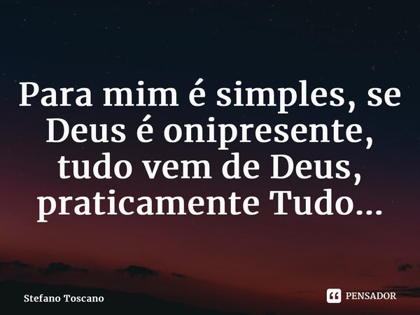 Para mim é simples, se Deus é onipresente, tudo vem de Deus, praticamente Tudo...⁠... Frase de Stefano Toscano.
