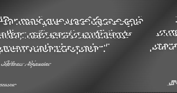 "Por mais que você faça e seja o melhor, não será o suficiente para quem valoriza o pior".... Frase de Stefanus Nogueira.