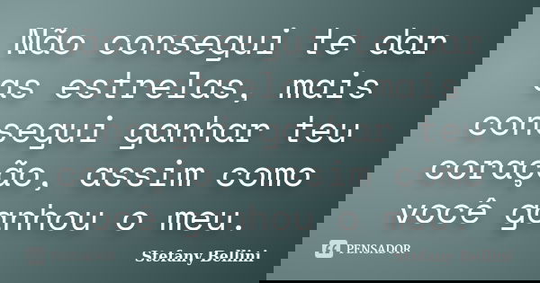 Não consegui te dar as estrelas, mais consegui ganhar teu coração, assim como você ganhou o meu.... Frase de Stefany Bellini.