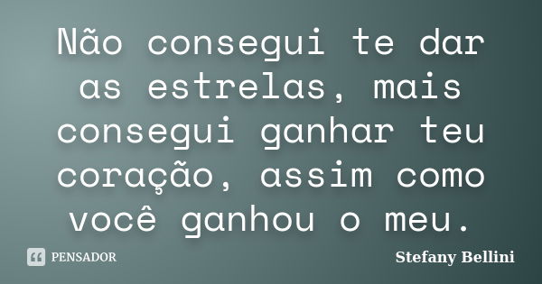 Não consegui te dar as estrelas, mais consegui ganhar teu coração, assim como você ganhou o meu.... Frase de Stefany Bellini.