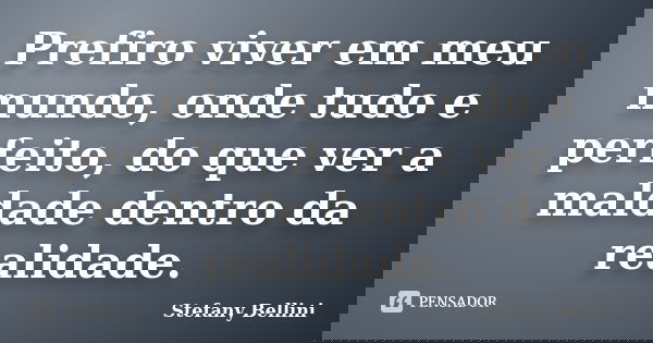 Prefiro viver em meu mundo, onde tudo e perfeito, do que ver a maldade dentro da realidade.... Frase de Stefany Bellini.
