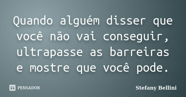 Quando alguém disser que você não vai conseguir, ultrapasse as barreiras e mostre que você pode.... Frase de Stefany Bellini.