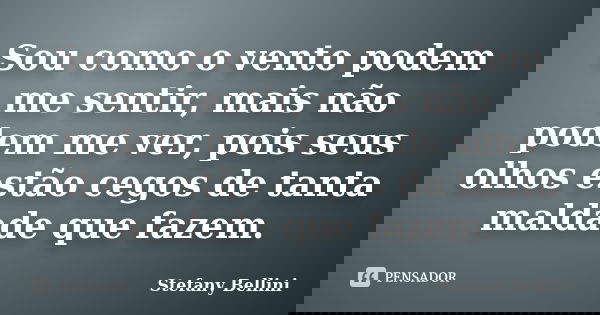 Sou como o vento podem me sentir, mais não podem me ver, pois seus olhos estão cegos de tanta maldade que fazem.... Frase de Stefany Bellini.