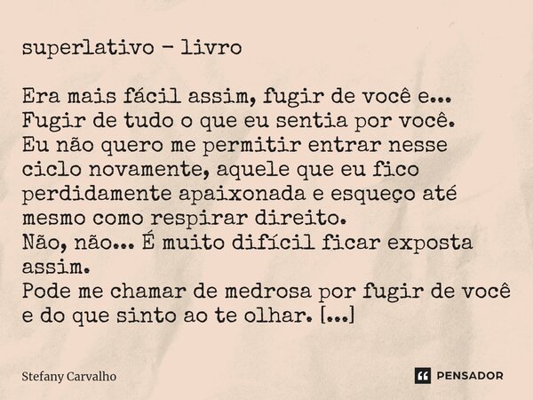 ⁠superlativo - livro Era mais fácil assim, fugir de você e... Fugir de tudo o que eu sentia por você. Eu não quero me permitir entrar nesse ciclo novamente, aqu... Frase de Stefany Carvalho.