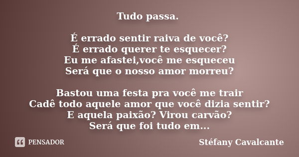 Tudo passa. É errado sentir raiva de você? É errado querer te esquecer? Eu me afastei,você me esqueceu Será que o nosso amor morreu? Bastou uma festa pra você m... Frase de Stéfany Cavalcante.