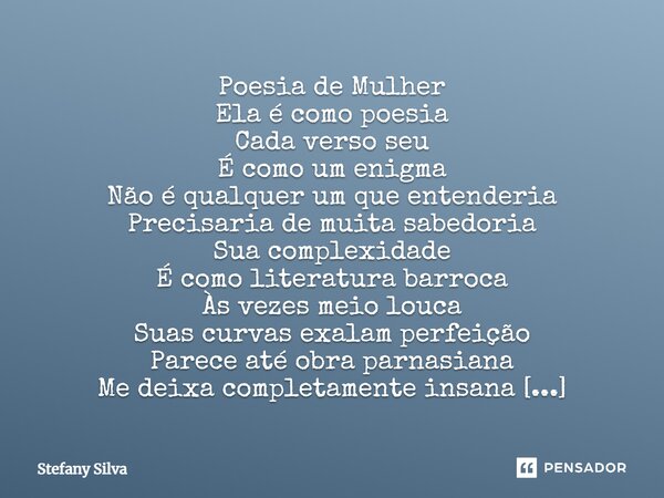 Poesia de Mulher Ela é como poesia Cada verso seu É como um enigma Não é qualquer um que entenderia Precisaria de muita sabedoria Sua complexidade É como litera... Frase de Stefany Silva.