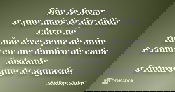 Vou te levar o que mais te faz falta claro né tu não teve pena de mim e como eu me lembro de cada instante o futuro que te aguarde.... Frase de Stéfany Solari.