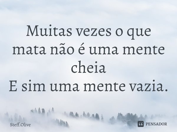 Muitas vezes o que mata não é uma mente cheia
E sim uma mente vazia.⁠... Frase de Steff.Olive.