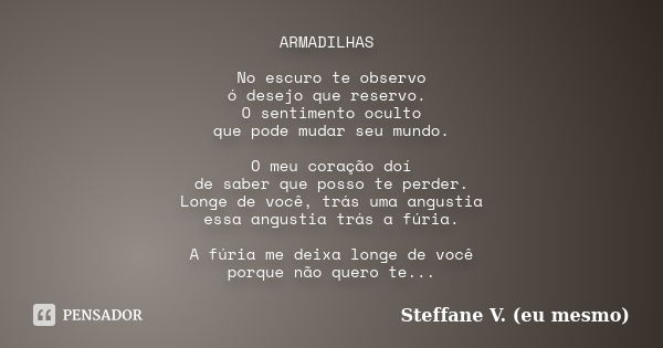 ARMADILHAS No escuro te observo ó desejo que reservo. O sentimento oculto que pode mudar seu mundo. O meu coração doí de saber que posso te perder. Longe de voc... Frase de Steffane V. (eu mesmo).