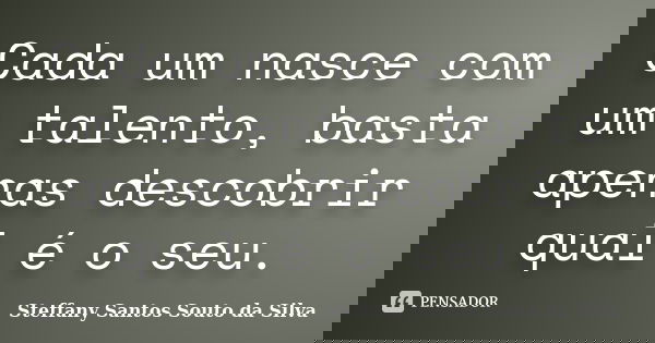 Cada um nasce com um talento, basta apenas descobrir qual é o seu.... Frase de Steffany Santos Souto da Silva.