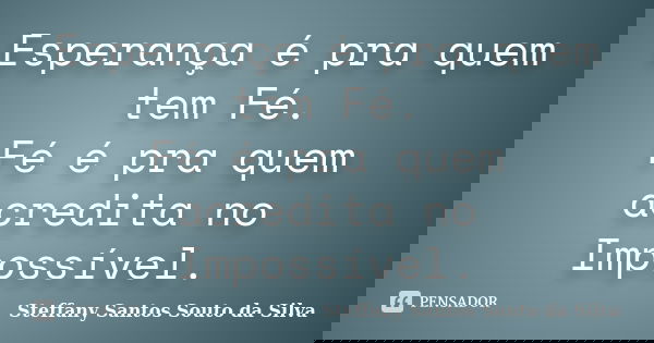 Esperança é pra quem tem Fé. Fé é pra quem acredita no Impossível.... Frase de Steffany Santos Souto da Silva.