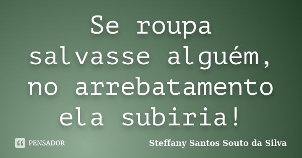 Se roupa salvasse alguém, no arrebatamento ela subiria!... Frase de STEFFANY SANTOS SOUTO DA SILVA.