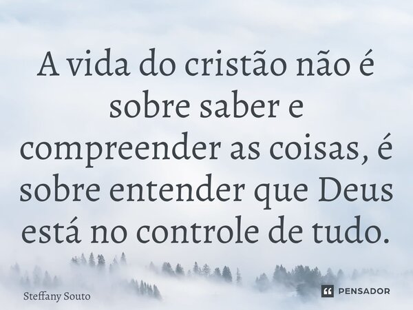 ⁠A vida do cristão não é sobre saber e compreender as coisas, é sobre entender que Deus está no controle de tudo.... Frase de Steffany Souto.