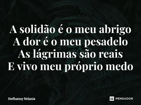 ⁠A solidão é o meu abrigo A dor é o meu pesadelo As lágrimas são reais E vivo meu próprio medo... Frase de Stefhanny Nelania.