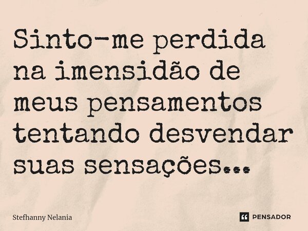 ⁠Sinto-me perdida na imensidão de meus pensamentos tentando desvendar suas sensações...... Frase de Stefhanny Nelania.