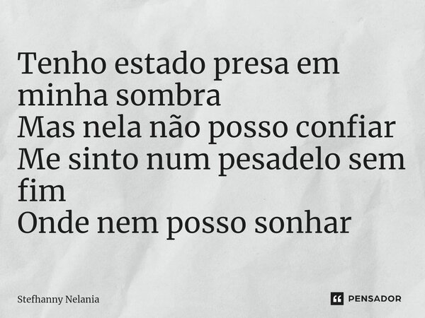 Tenho estado presa em minha sombra Mas nela não posso confiar Me sinto num pesadelo sem fim Onde nem posso sonhar... Frase de Stefhanny Nelania.