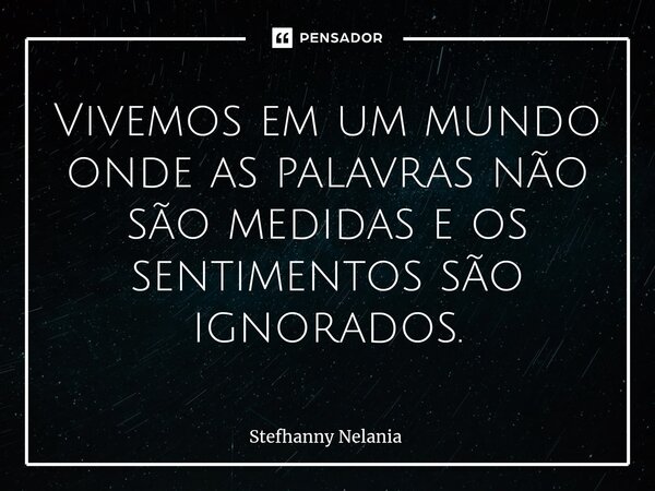 ⁠Vivemos em um mundo onde as palavras não são medidas e os sentimentos são ignorados.... Frase de Stefhanny Nelania.