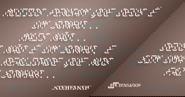 MUITOS PENSAM QUE DEUS É UM SONHO... MAIS NÃO... DEUS NÃO É UM SONHO, E SIM UMA REALIDADE QUE NOS FAZ SONHAR...... Frase de STEHFANYH.