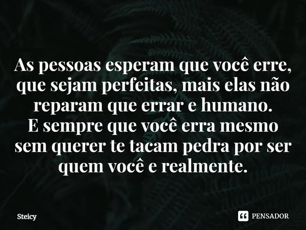 ⁠As pessoas esperam que você erre, que sejam perfeitas, mais elas não reparam que errar e humano.
E sempre que você erra mesmo sem querer te tacam pedra por ser... Frase de Steicy.