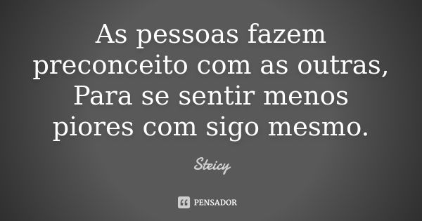 As pessoas fazem preconceito com as outras, Para se sentir menos piores com sigo mesmo.... Frase de Steicy.