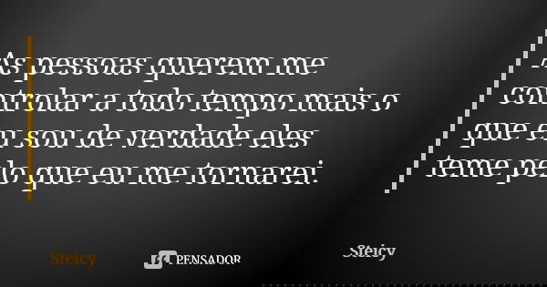 As pessoas querem me controlar a todo tempo mais o que eu sou de verdade eles teme pelo que eu me tornarei.... Frase de Steicy.