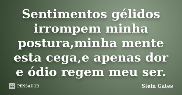 Sentimentos gélidos irrompem minha postura,minha mente esta cega,e apenas dor e ódio regem meu ser.... Frase de Stein Gates.