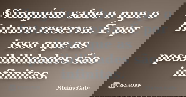 Ninguém sabe o que o futuro reserva. É por isso que as possibilidades são infinitas.... Frase de Steins;Gate.