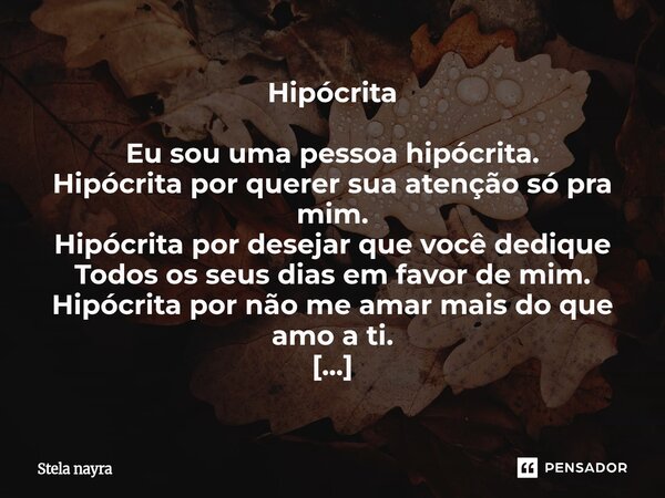 Hipócrita Eu sou uma pessoa hipócrita. Hipócrita por querer sua atenção só pra mim. Hipócrita por desejar que você dedique Todos os seus dias em favor de mim. H... Frase de Stela nayra.
