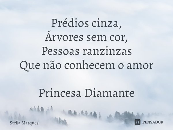 ⁠Prédios cinza,
Árvores sem cor,
Pessoas ranzinzas
Que não conhecem o amor Princesa Diamante... Frase de Stella Marques.