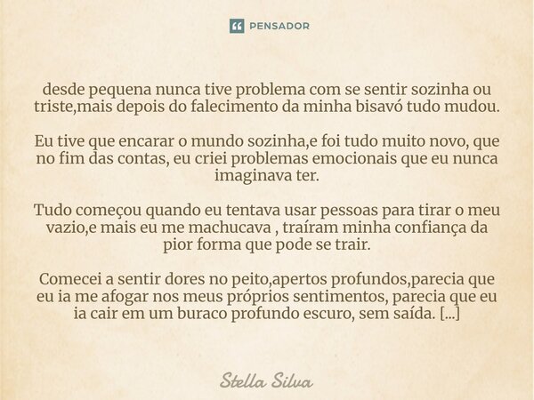 desde pequena nunca tive problema com se sentir sozinha ou triste,mais depois do falecimento da minha bisavó tudo mudou. Eu tive que encarar o mundo sozinha,e f... Frase de Stella Silva.