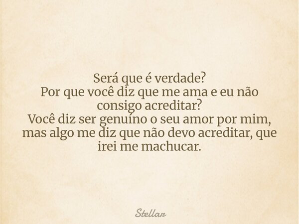 ⁠Será que é verdade? Por que você diz que me ama e eu não consigo acreditar? Você diz ser ⁠genuíno o seu amor por mim, mas algo me diz que não devo acreditar, q... Frase de Stellar.
