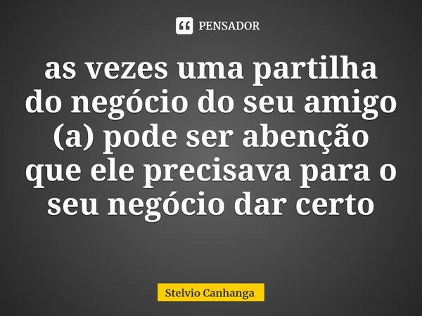 as vezes uma partilha do negócio do seu amigo (a) pode ser abenção que ele precisava ⁠para o seu negócio dar certo... Frase de Stelvio Canhanga.